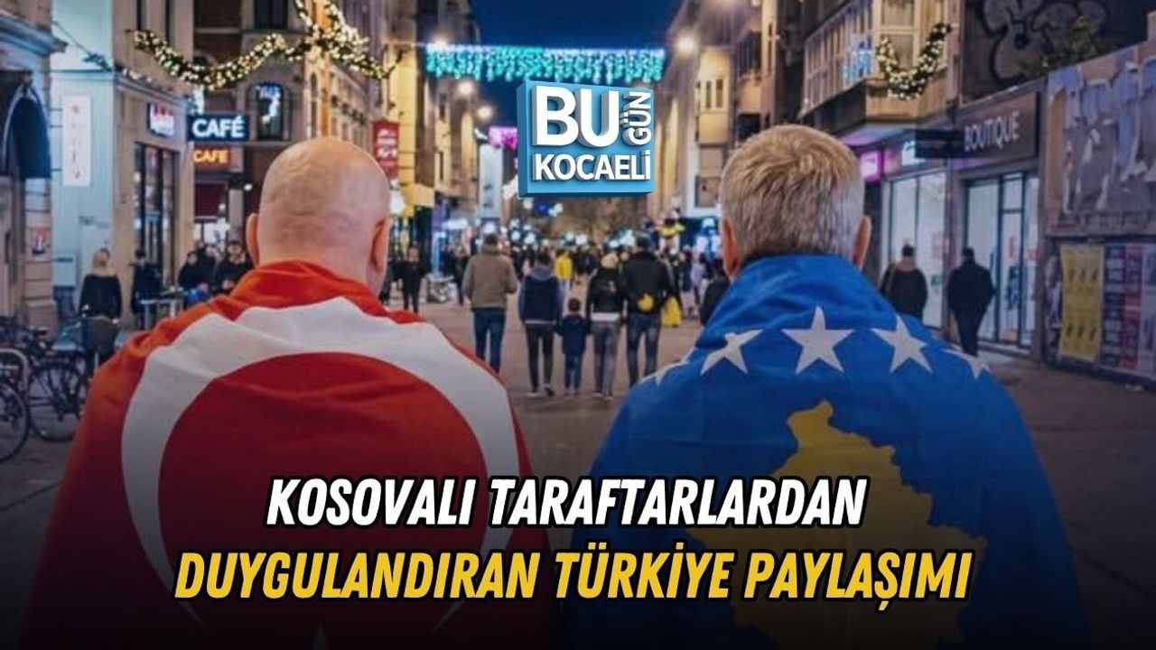 KOSOVALI TARAFTARLARDAN DUYGULANDIRAN TÜRKİYE PAYLAŞIMI