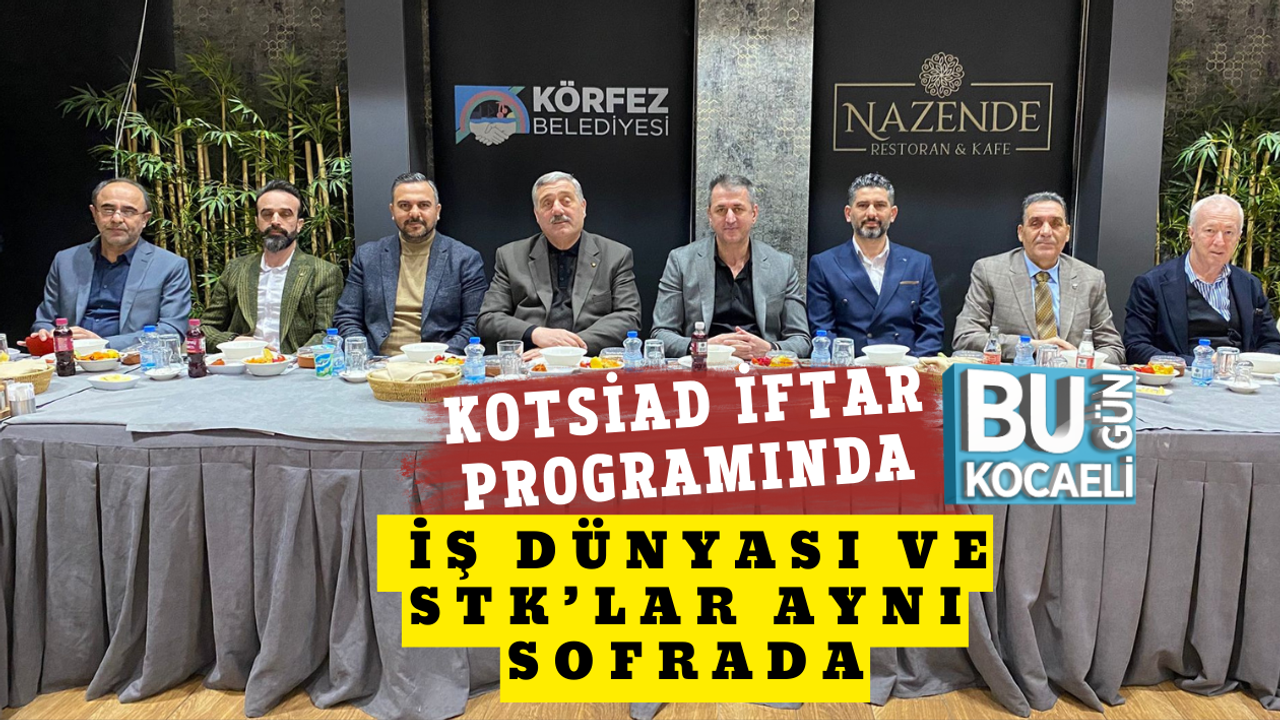 KOTSİAD İFTAR PROGRAMINDA İŞ DÜNYASI VE STK’LAR AYNI SOFRADA
