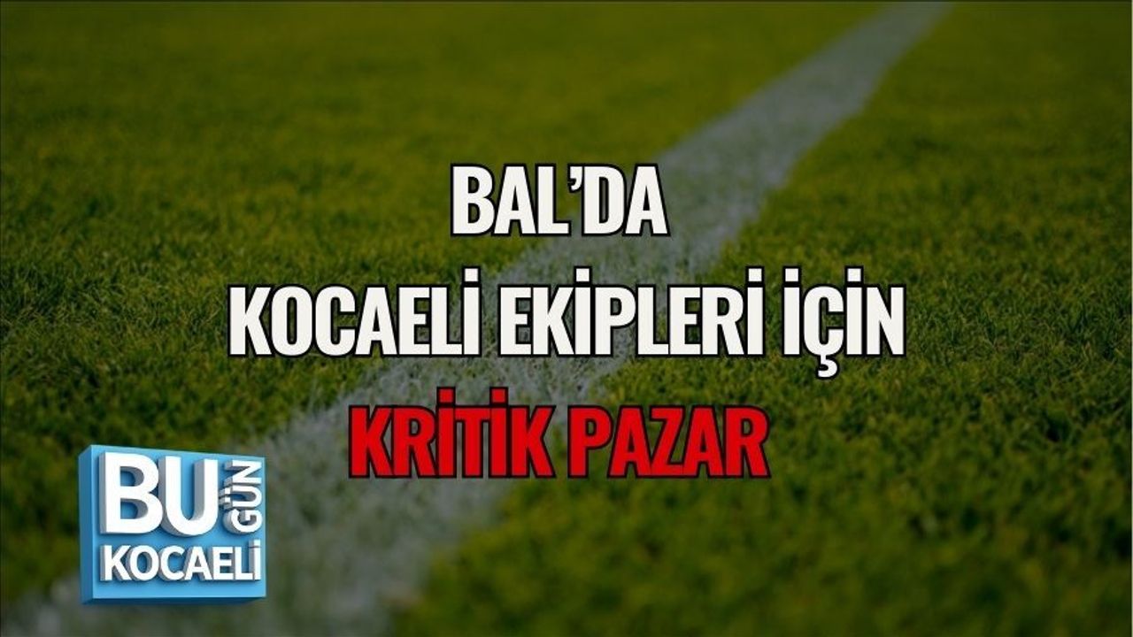 BAL’DA KOCAELİ EKİPLERİ İÇİN KRİTİK PAZAR