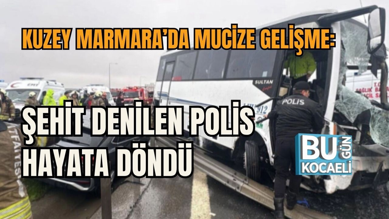 KUZEY MARMARA’DA MUCİZE GELİŞME: ŞEHİT DENİLEN POLİS HAYATA DÖNDÜ