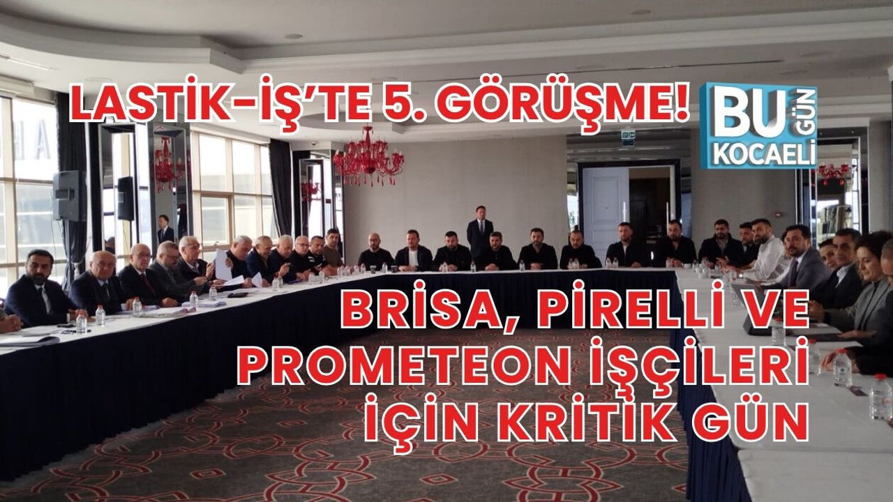 BRİSA, PİRELLİ VE PROMETEON İŞÇİLERİ İÇİN KRİTİK GÜN