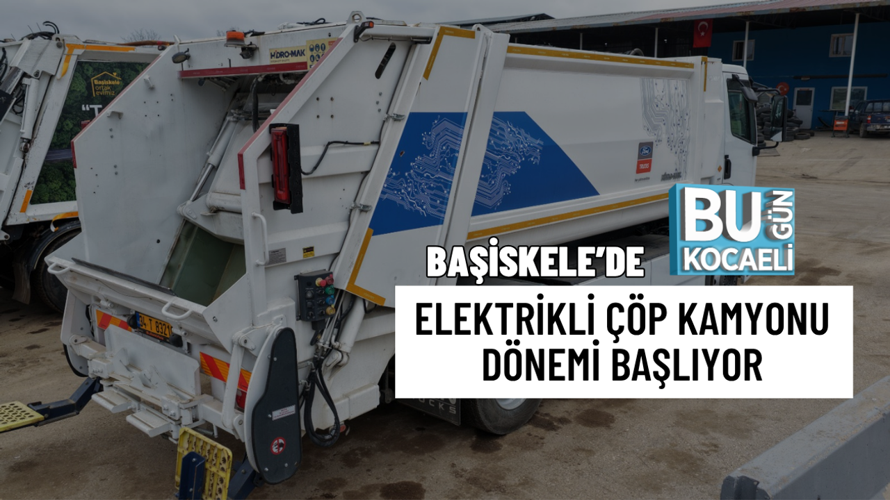 BAŞİSKELE’DE ELEKTRİKLİ ÇÖP KAMYONU DÖNEMİ BAŞLIYOR