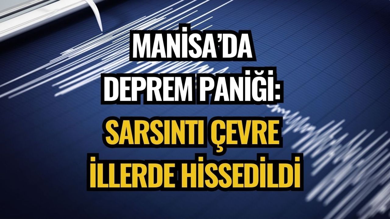 MANİSA’DA DEPREM PANİĞİ: SARSINTI ÇEVRE İLLERDE HİSSEDİLDİ