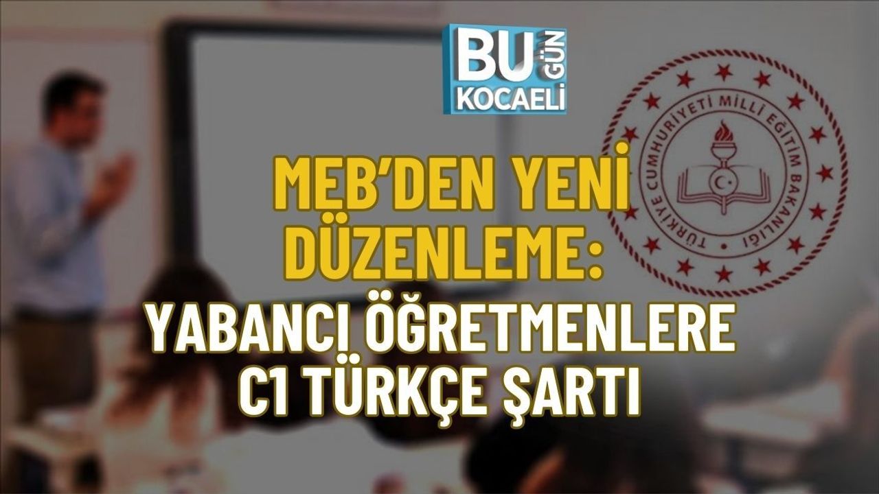 MEB’DEN YENİ DÜZENLEME: YABANCI ÖĞRETMENLERE C1 TÜRKÇE ŞARTI