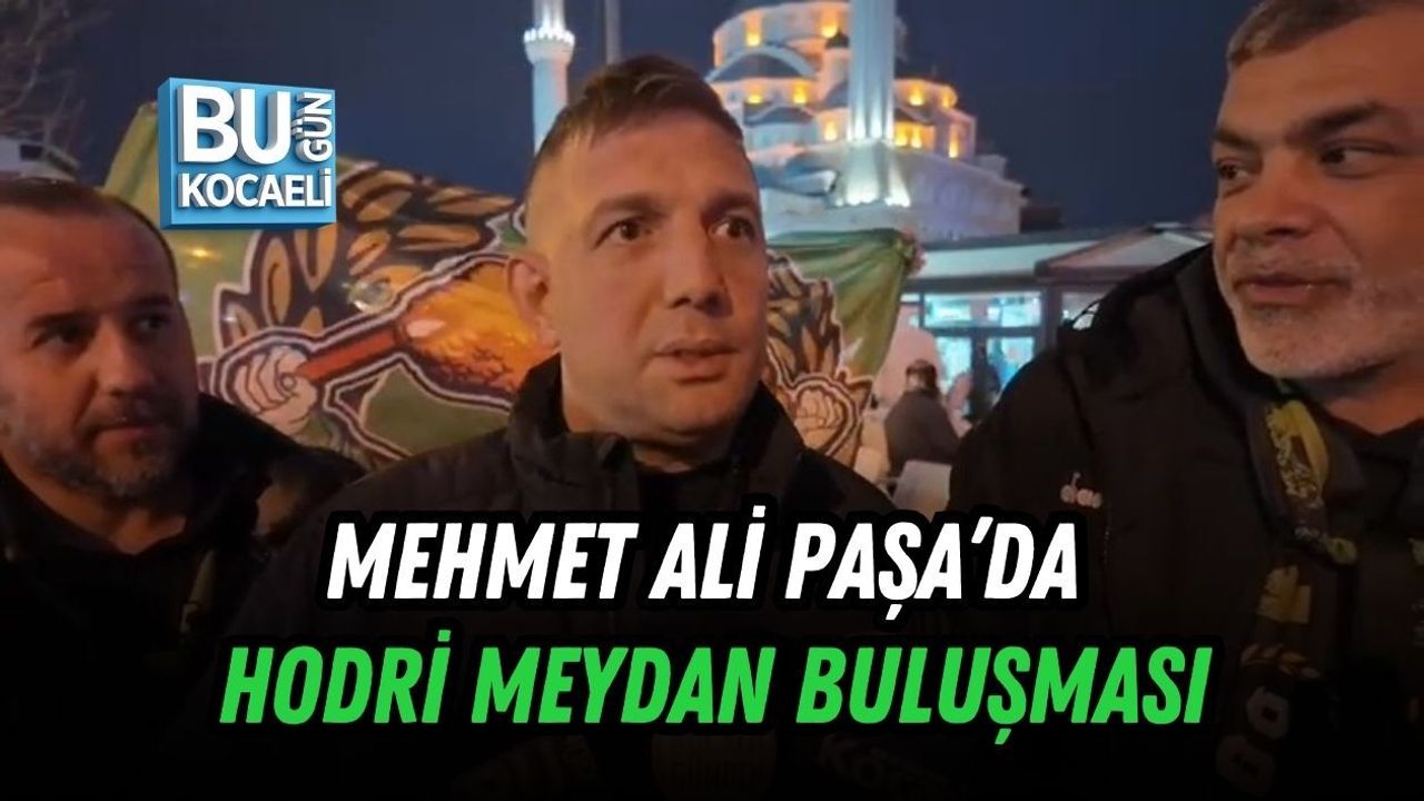 MEHMET ALİ PAŞA’DA HODRİ MEYDAN BULUŞMASI
