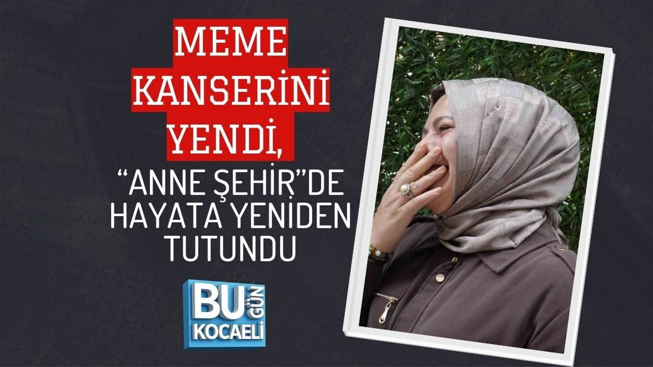 MEME KANSERİNİ YENDİ, “ANNE ŞEHİR”DE HAYATA YENİDEN TUTUNDU