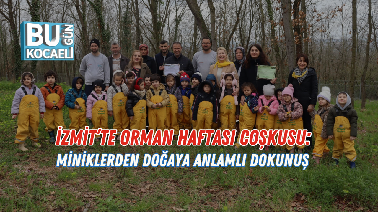 İZMİT’TE ORMAN HAFTASI COŞKUSU: MİNİKLERDEN DOĞAYA ANLAMLI DOKUNUŞ
