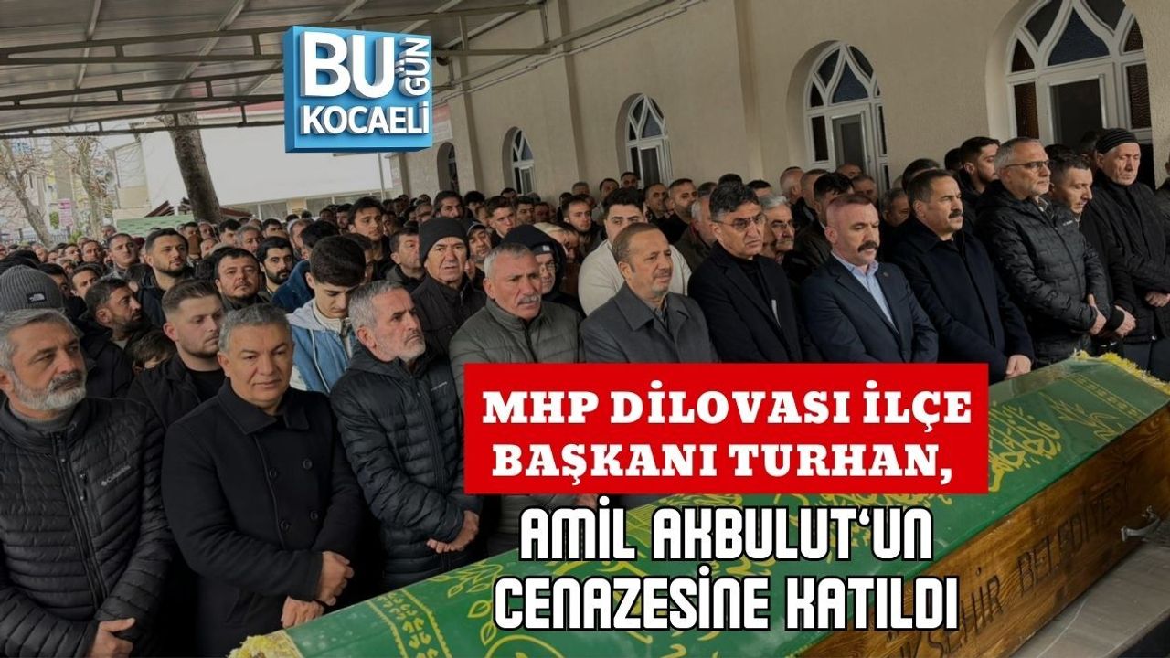 MHP DİLOVASI İLÇE BAŞKANI TURHAN, AMİL AKBULUT’UN CENAZESİNE KATILDI