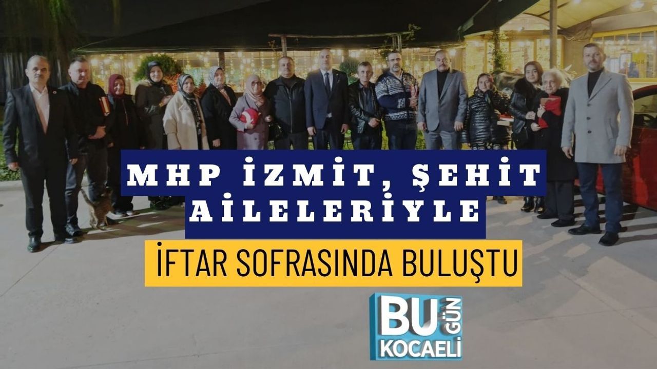 MHP İZMİT, ŞEHİT AİLELERİYLE İFTAR SOFRASINDA BULUŞTU