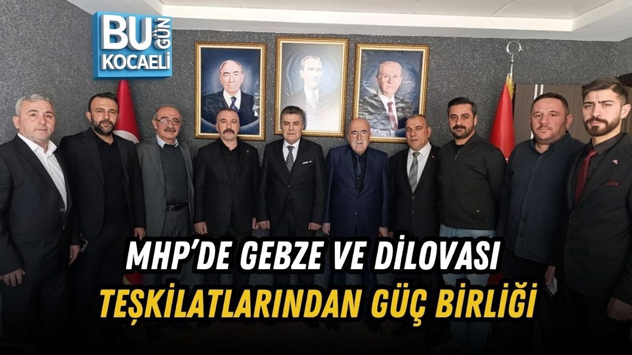MHP’DE GEBZE VE DİLOVASI TEŞKİLATLARINDAN GÜÇ BİRLİĞİ
