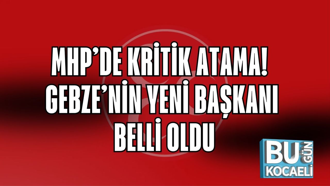 MHP’DE KRİTİK ATAMA! GEBZE’NİN YENİ BAŞKANI BELLİ OLDU