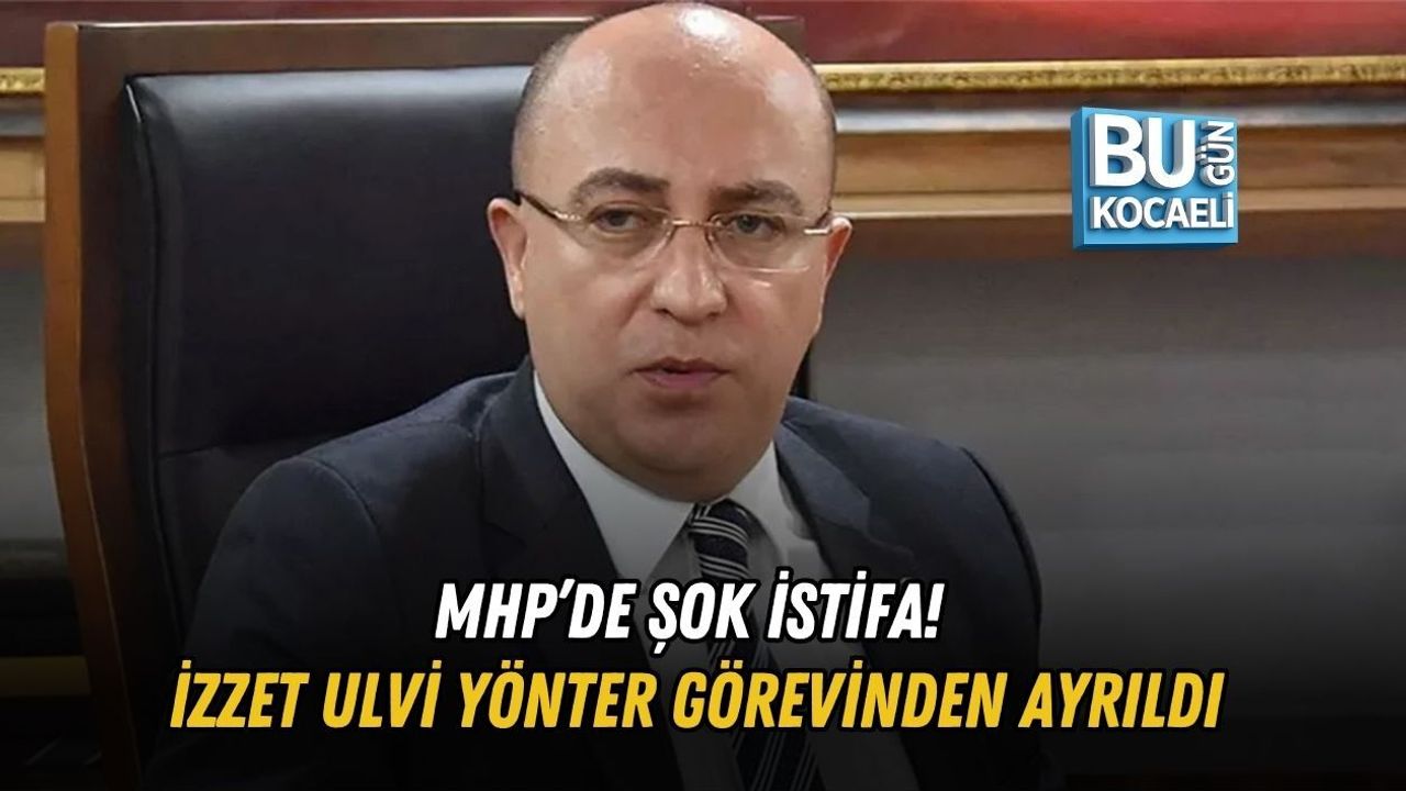 MHP’DE ŞOK İSTİFA! İZZET ULVİ YÖNTER GÖREVİNDEN AYRILDI