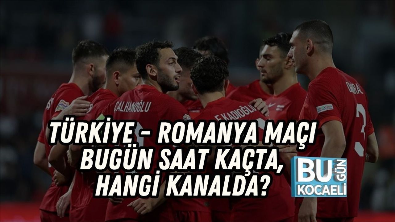 TÜRKİYE - ROMANYA MAÇI BUGÜN SAAT KAÇTA, HANGİ KANALDA?