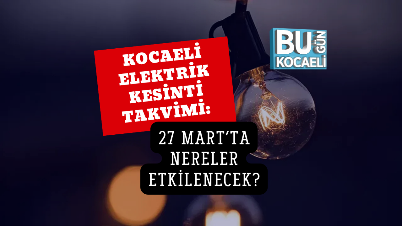 KOCAELİ ELEKTRİK KESİNTİ TAKVİMİ: 27 MART’TA NERELER ETKİLENECEK?