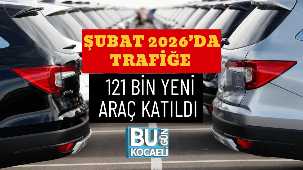 ŞUBAT 2026’DA TRAFİĞE 121 BİN YENİ ARAÇ KATILDI
