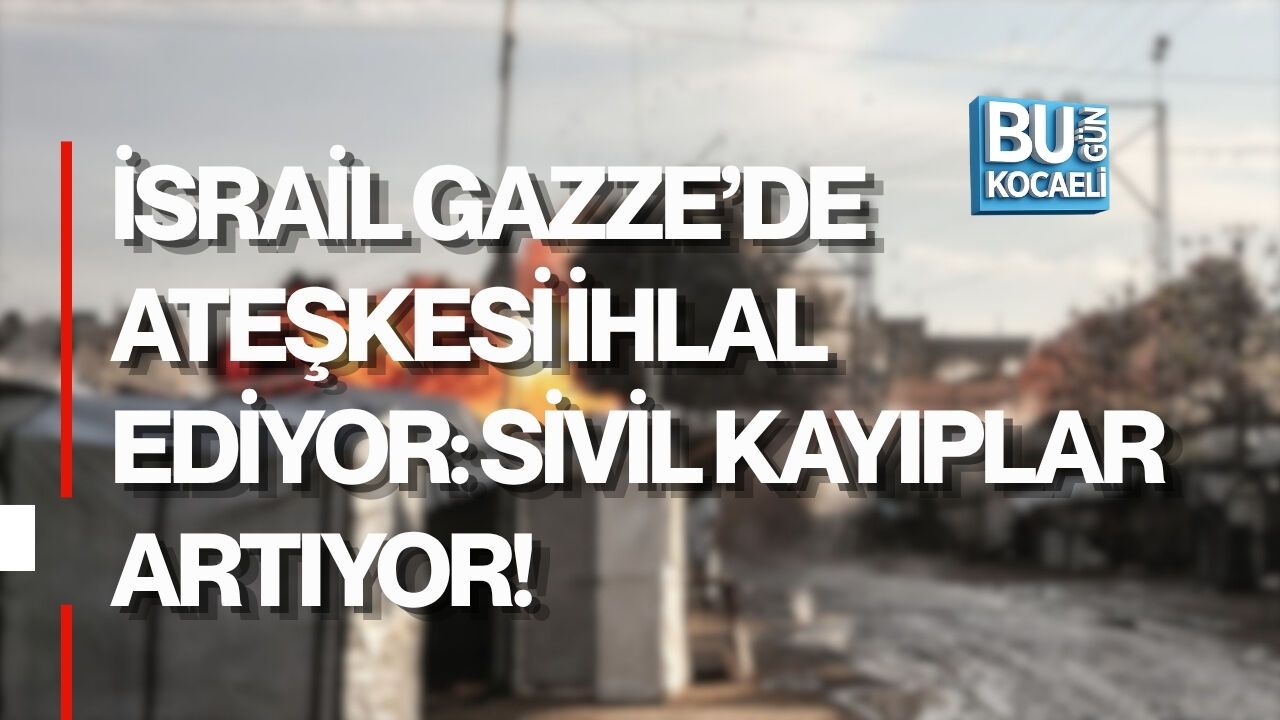 İSRAİL GAZZE’DE ATEŞKESİ İHLAL EDİYOR: SİVİL KAYIPLAR ARTIYOR