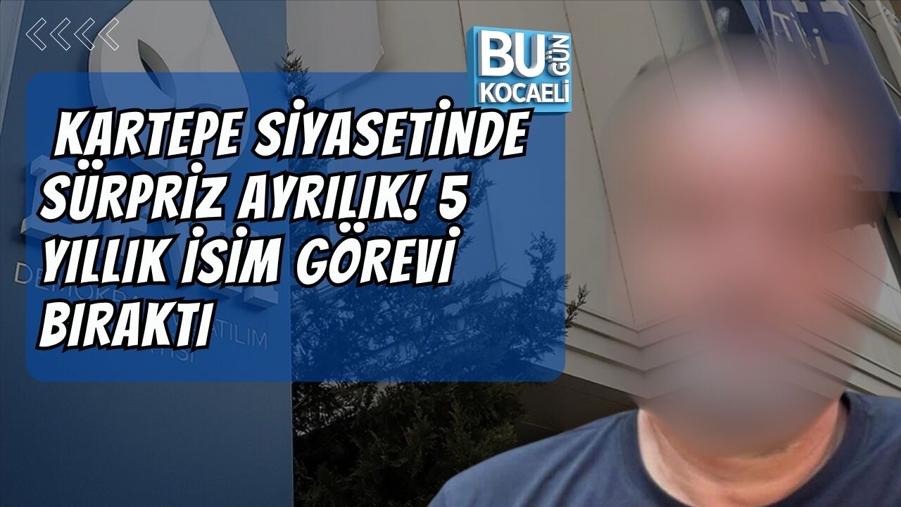 KARTEPE SİYASETİNDE SÜRPRİZ AYRILIK! 5 YILLIK İSİM GÖREVİ BIRAKTI