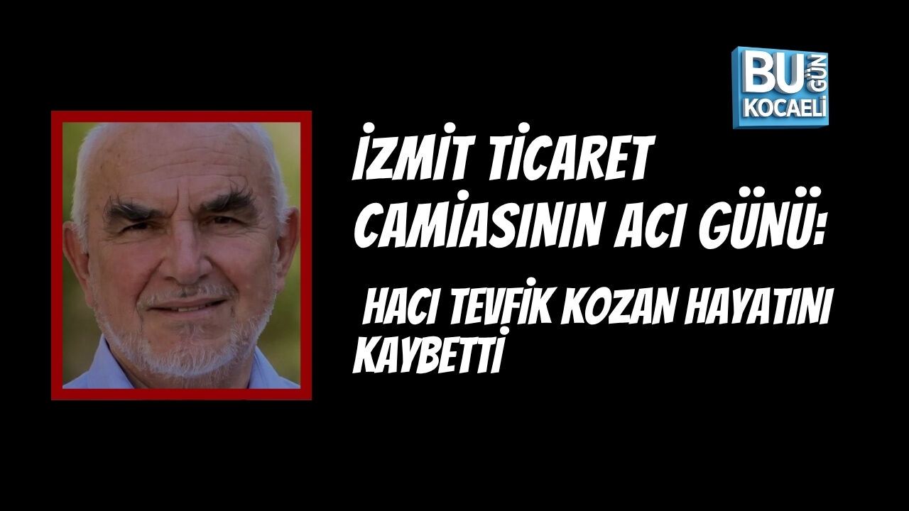 İZMİT TİCARET CAMİASININ ACI GÜNÜ: HACI TEVFİK KOZAN HAYATINI KAYBETTİ