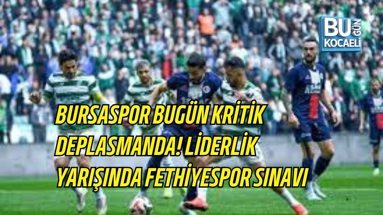 BURSASPOR BUGÜN KRİTİK DEPLASMANDA! LİDERLİK YARIŞINDA FETHİYESPOR SINAVI