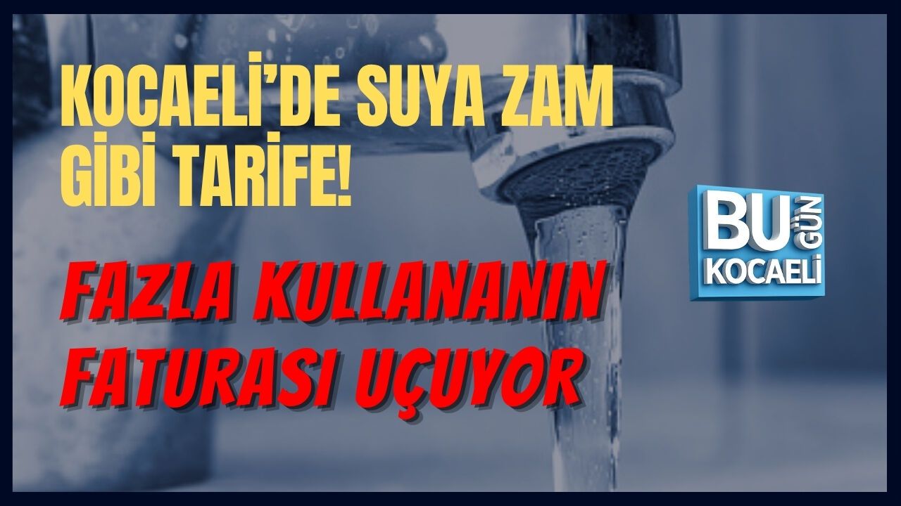 KOCAELİ’DE SUYA ZAM GİBİ TARİFE! FAZLA KULLANANIN FATURASI UÇUYOR