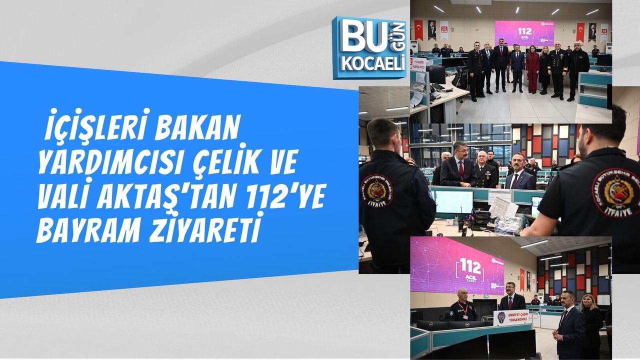 İÇİŞLERİ BAKAN YARDIMCISI ÇELİK VE VALİ AKTAŞ'TAN 112’YE BAYRAM ZİYARETİ