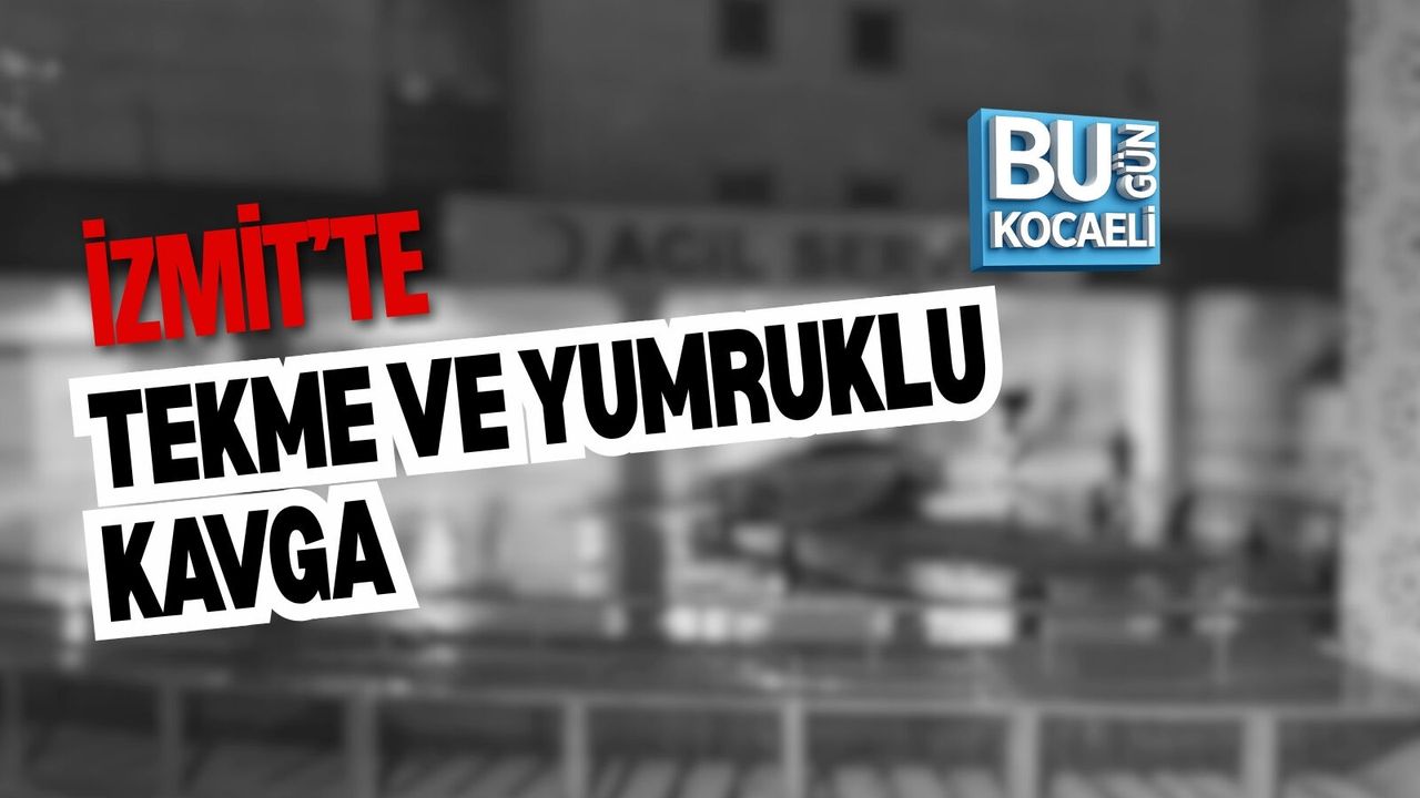İZMİT’TE TEKME VE YUMRUKLU KAVGA
