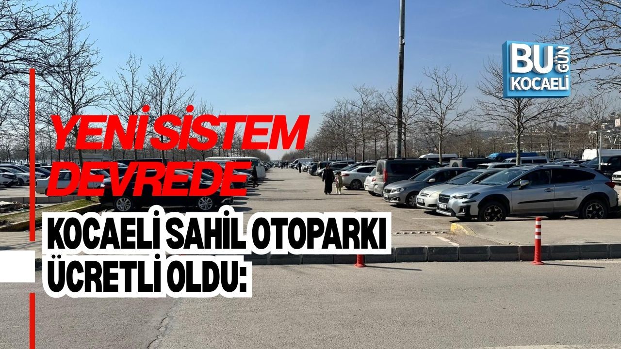 KOCAELİ SAHİL OTOPARKI ÜCRETLİ OLDU: YENİ SİSTEM DEVREDE