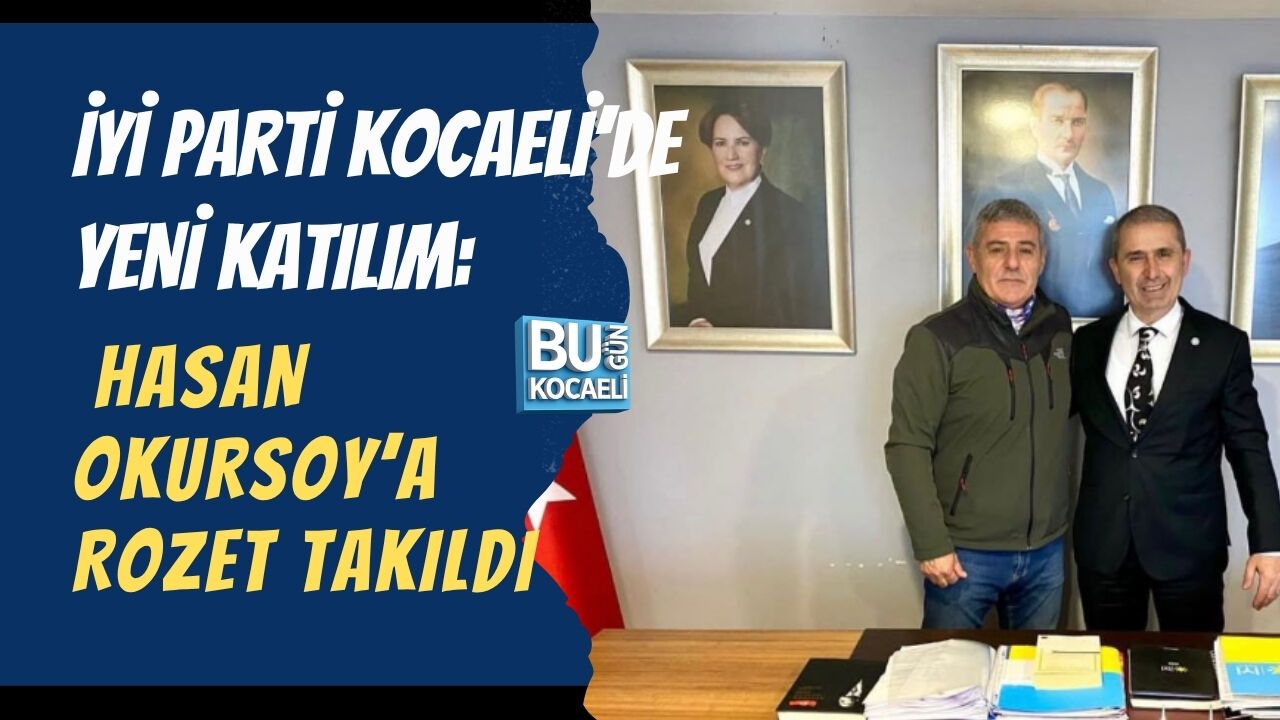 İYİ PARTİ KOCAELİ’DE YENİ KATILIM: HASAN OKURSOY’A ROZET TAKILDI