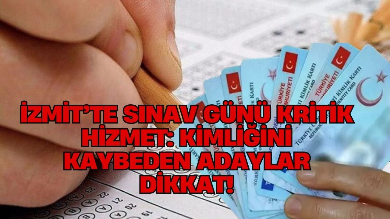 İZMİT’TE SINAV GÜNÜ KRİTİK HİZMET: KİMLİĞİNİ KAYBEDEN ADAYLAR DİKKAT!
