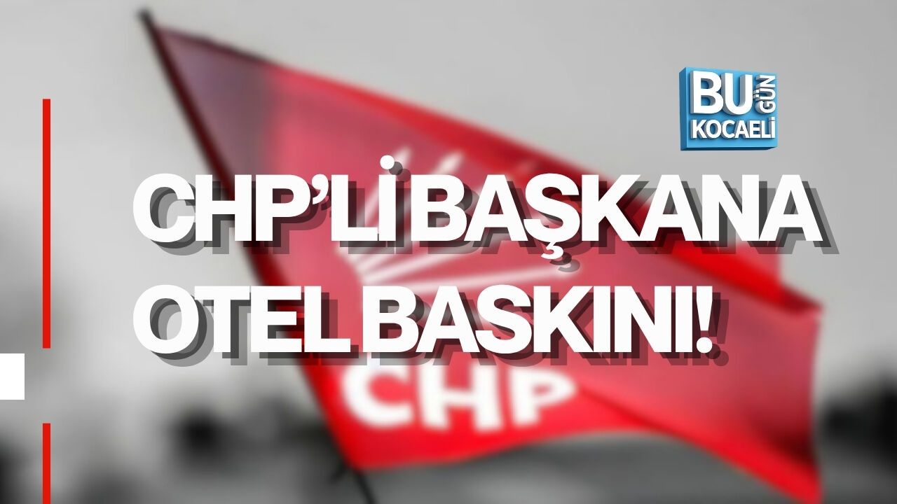 CHP’Lİ BAŞKANA OTEL BASKINI!