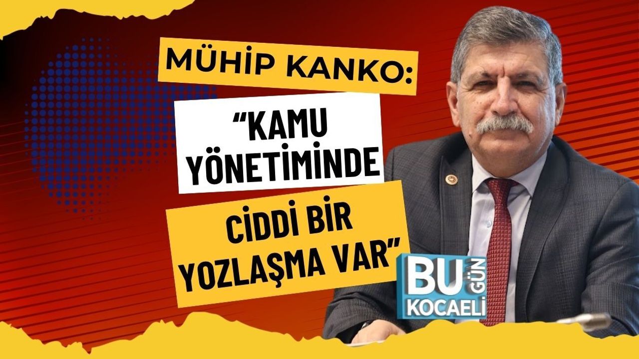MÜHİP KANKO: “KAMU YÖNETİMİNDE CİDDİ BİR YOZLAŞMA VAR”