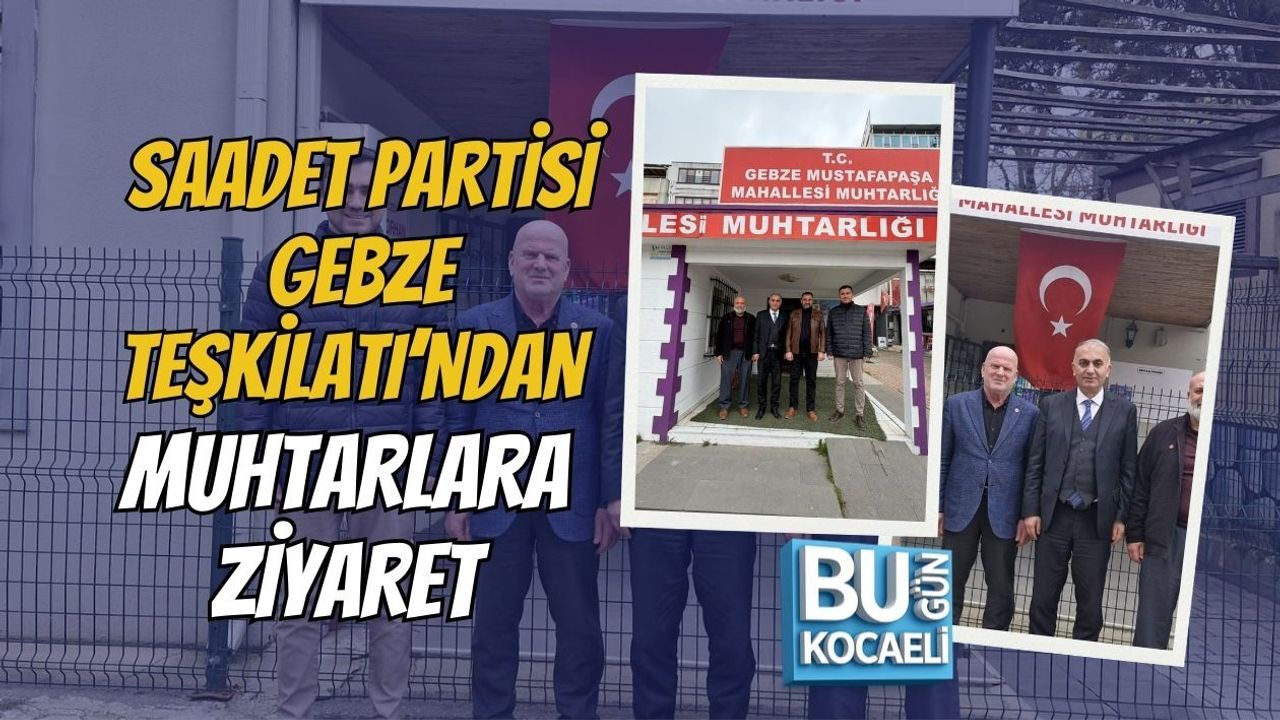 SAADET PARTİSİ GEBZE TEŞKİLATI’NDAN MUHTARLARA ZİYARET