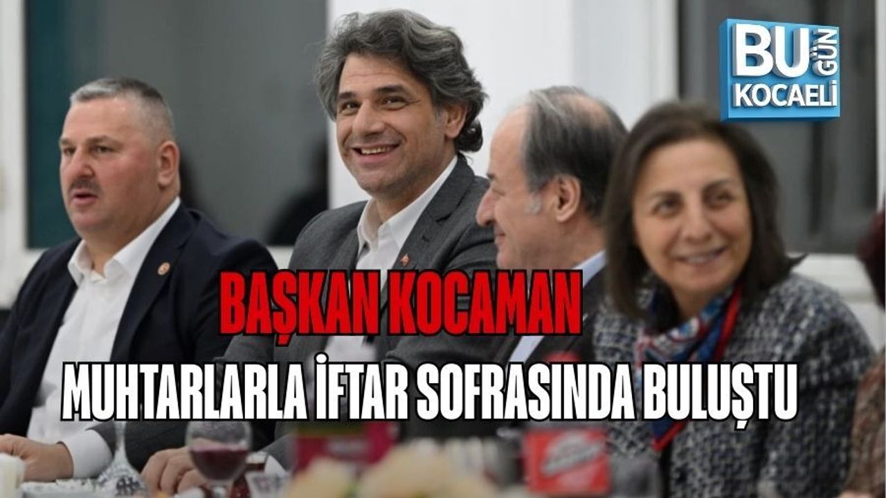BAŞKAN KOCAMAN, MUHTARLARLA İFTAR SOFRASINDA BULUŞTU