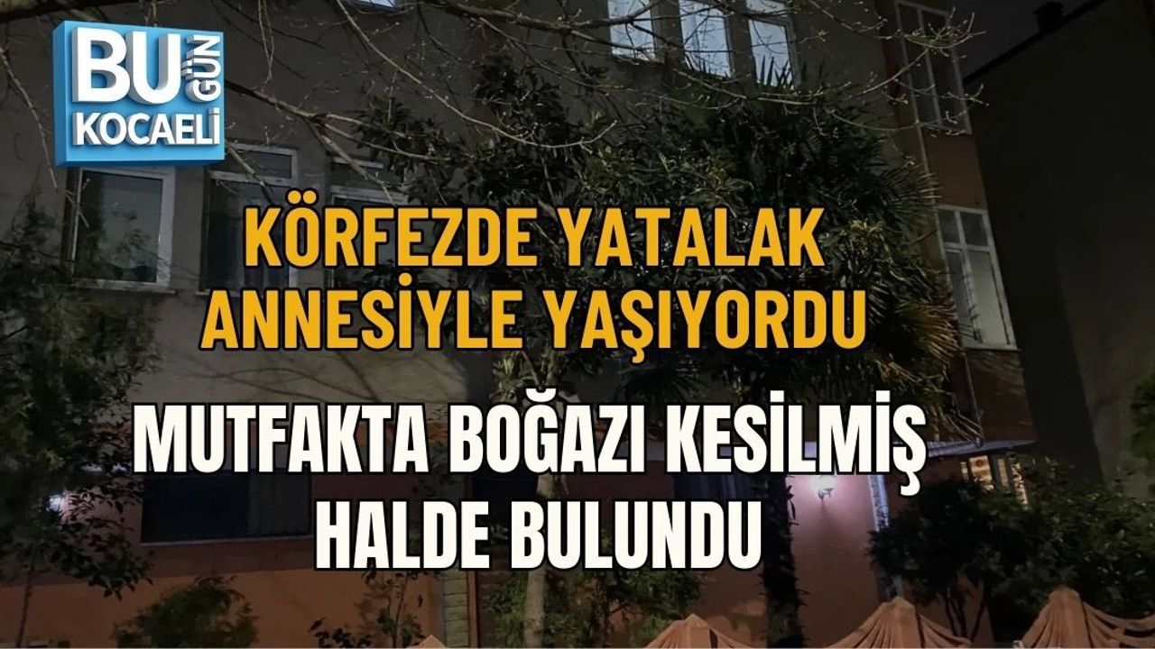 YATALAK ANNESİYLE YAŞIYORDU: MUTFAKTA BOĞAZI KESİLMİŞ HALDE BULUNDU