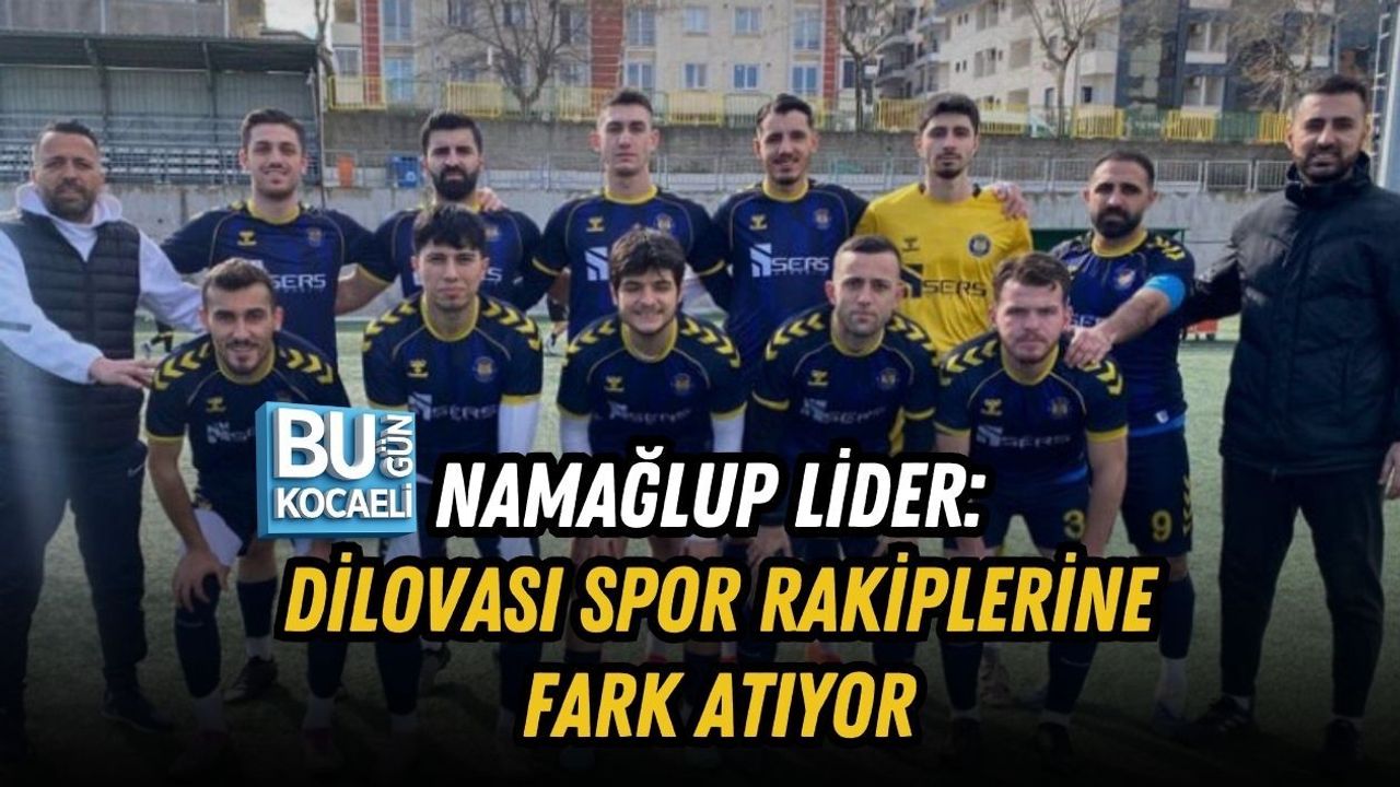 NAMAĞLUP LİDER: DİLOVASI SPOR RAKİPLERİNE FARK ATIYOR