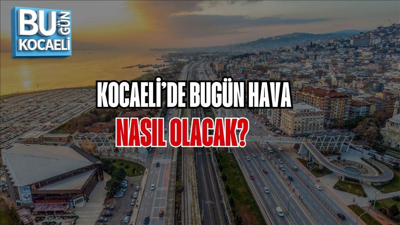 KOCAELİ’DE BUGÜN HAVA NASIL OLACAK?
