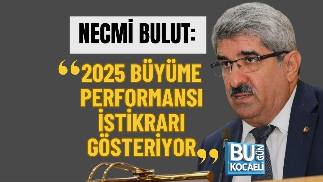 NECMİ BULUT: 2025 BÜYÜME PERFORMANSI İSTİKRARI GÖSTERİYOR