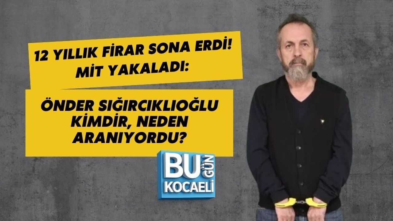 12 YILLIK FİRAR SONA ERDİ! MİT YAKALADI: ÖNDER SIĞIRCIKLIOĞLU KİMDİR, NEDEN ARANIYORDU?