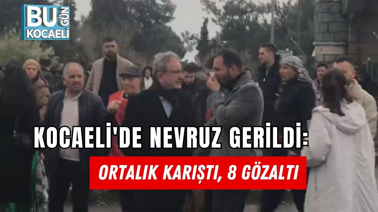 KOCAELİ'DE NEVRUZ GERİLDİ: ORTALIK KARIŞTI, 8 GÖZALTI