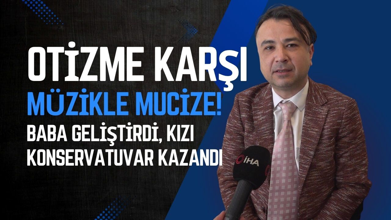 OTİZME KARŞI MÜZİKLE MUCİZE! BABA GELİŞTİRDİ, KIZI KONSERVATUVAR KAZANDI