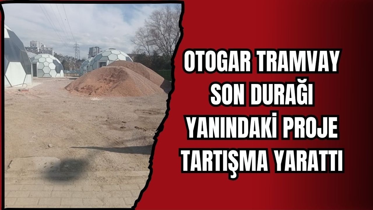 OTOGAR TRAMVAY SON DURAĞI YANINDAKİ PROJE TARTIŞMA YARATTI