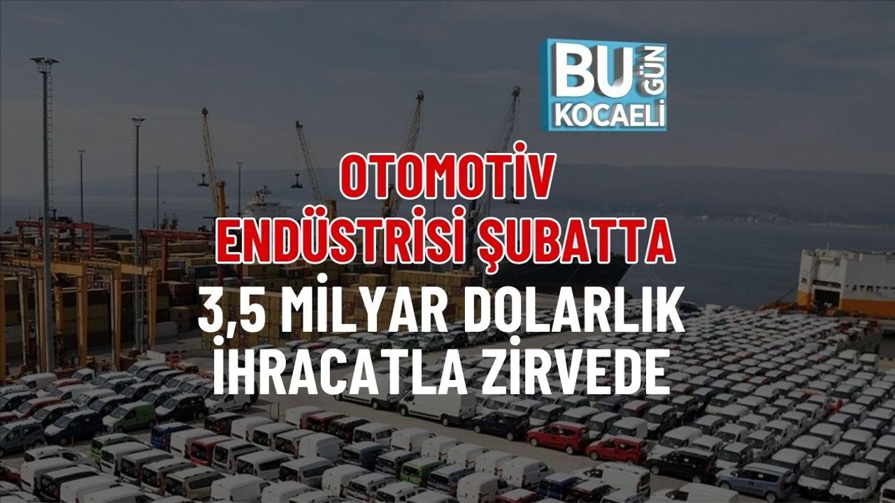 OTOMOTİV ENDÜSTRİSİ ŞUBATTA 3,5 MİLYAR DOLARLIK İHRACATLA ZİRVEDE