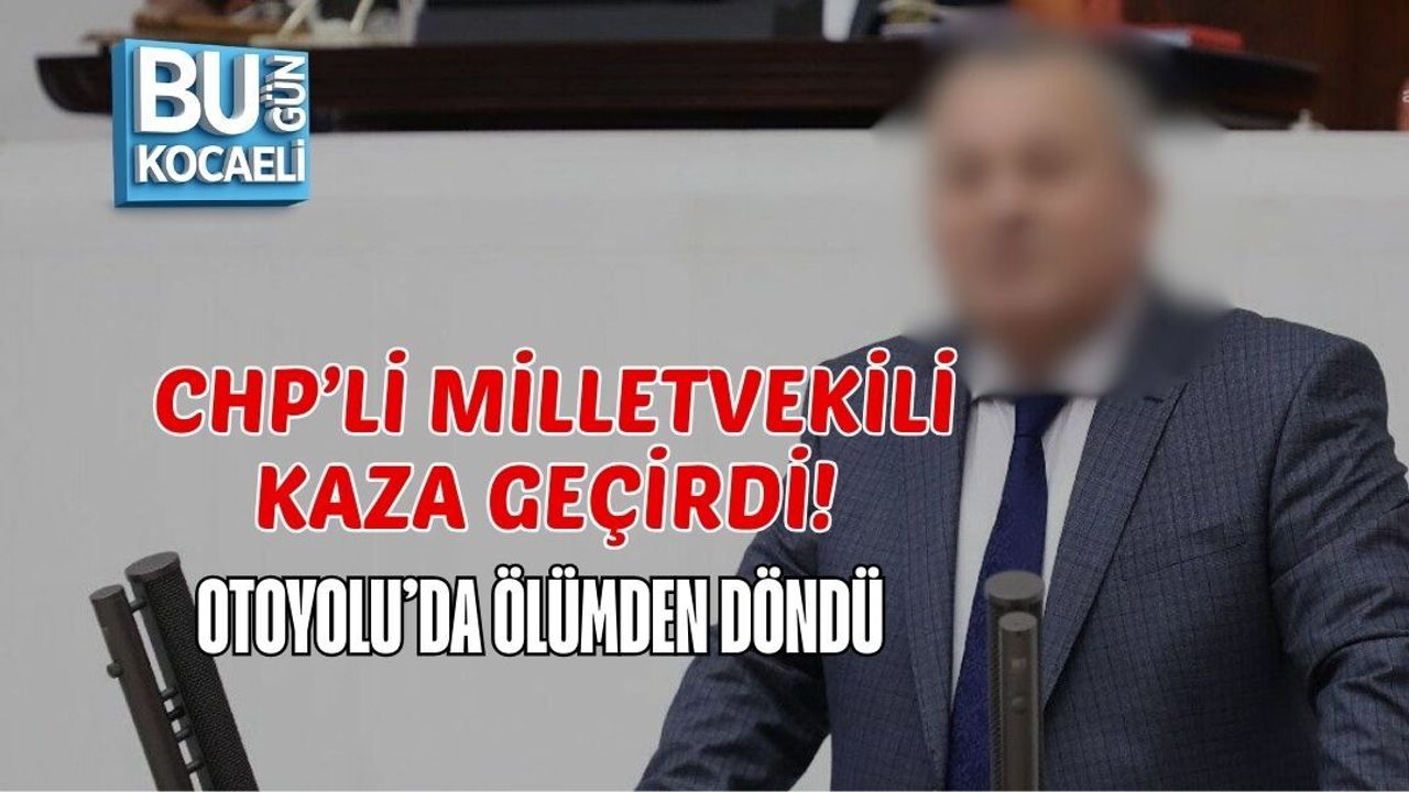 CHP’Lİ MİLLETVEKİLİ KAZA GEÇİRDİ! OTOYOLU’DA ÖLÜMDEN DÖNDÜ