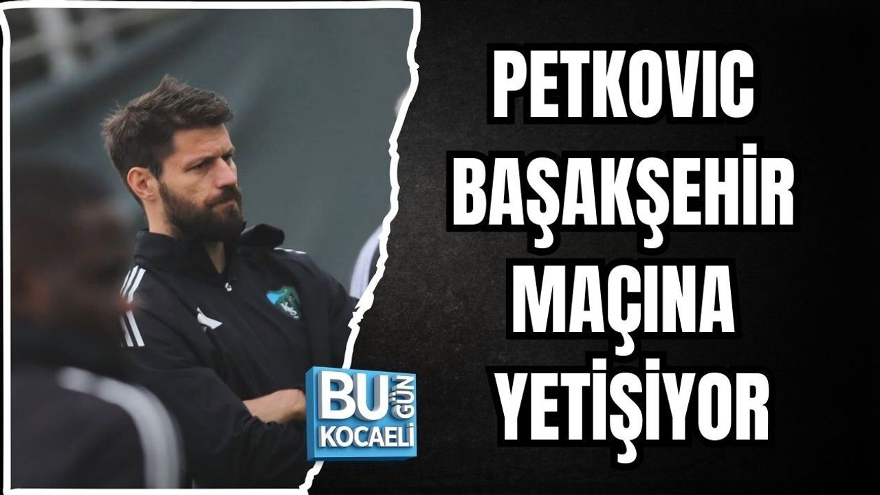 PETKOVIC BAŞAKŞEHİR MAÇINA YETİŞİYOR