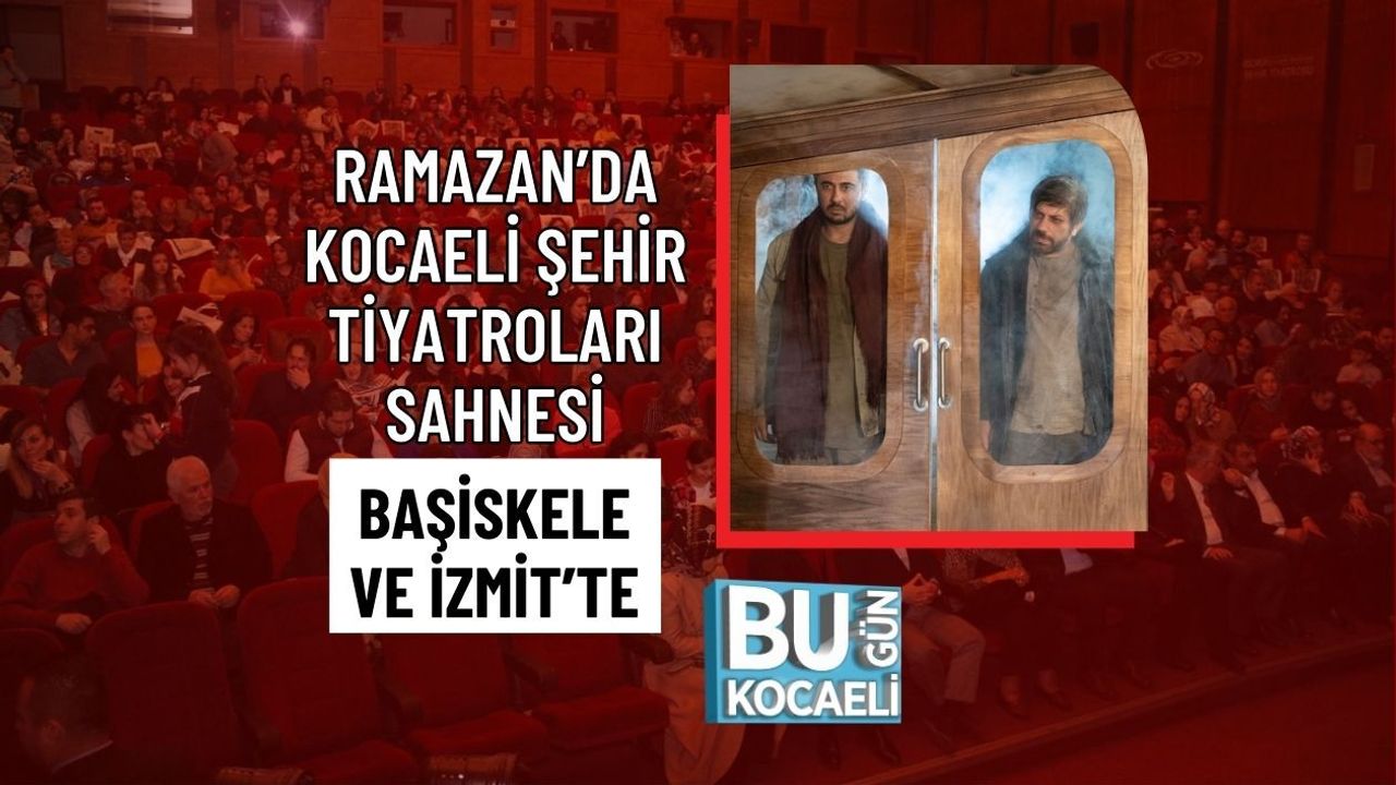 RAMAZAN’DA KOCAELİ ŞEHİR TİYATROLARI SAHNESİ BAŞİSKELE VE İZMİT’TE
