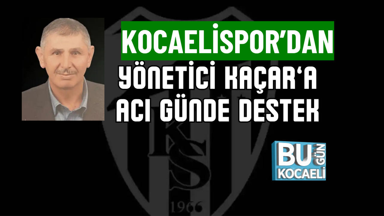 KOCAELİSPOR’DAN YÖNETİCİ KAÇAR’A ACI GÜNDE DESTEK