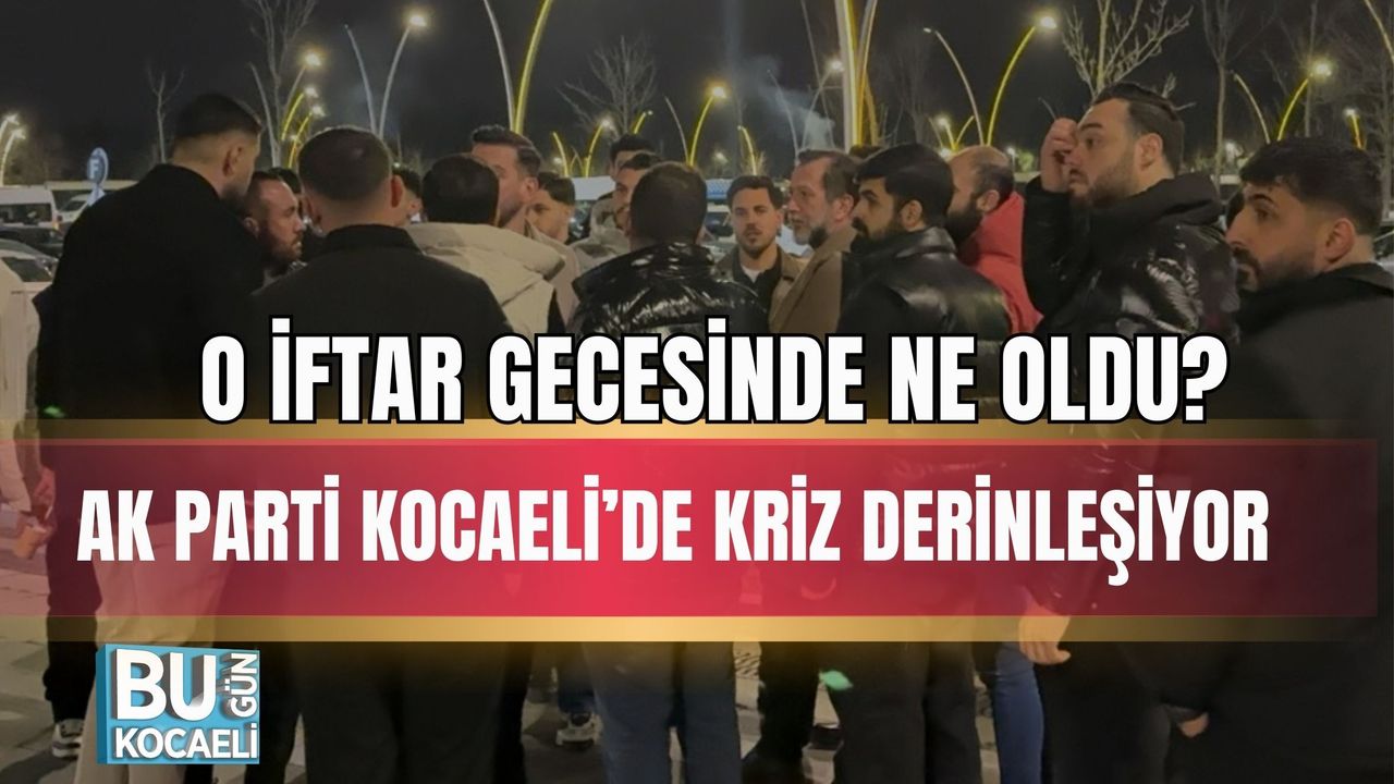 O İFTAR GECESİNDE NE OLDU? AK PARTİ KOCAELİ’DE KRİZ DERİNLEŞİYOR