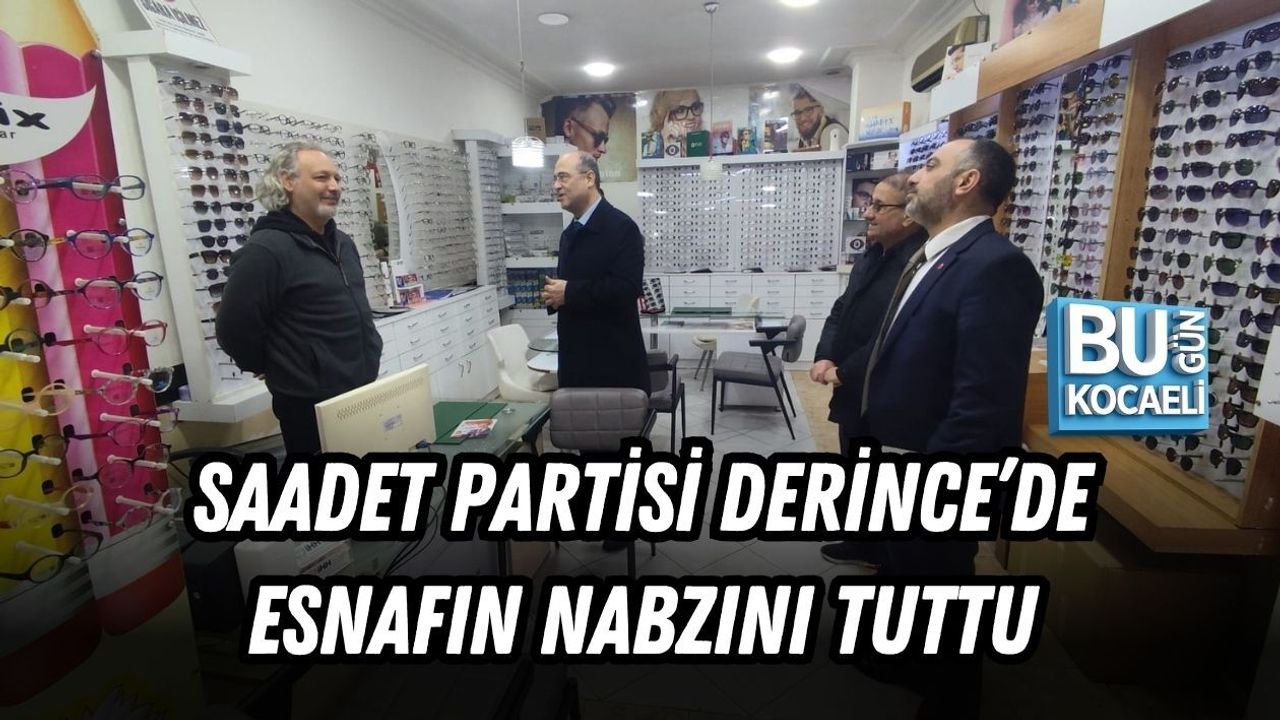SAADET PARTİSİ DERİNCE’DE ESNAFIN NABZINI TUTTU