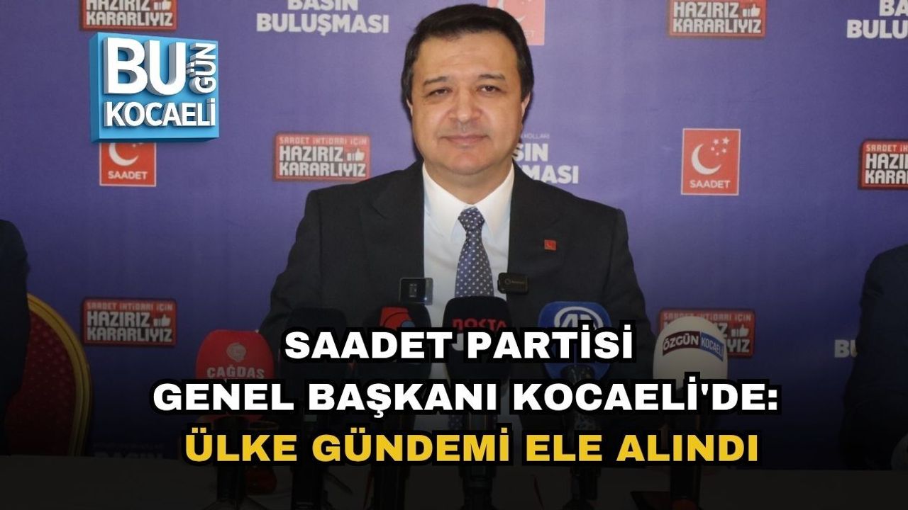 SAADET PARTİSİ GENEL BAŞKANI KOCAELİ'DE: ÜLKE GÜNDEMİ ELE ALINDI