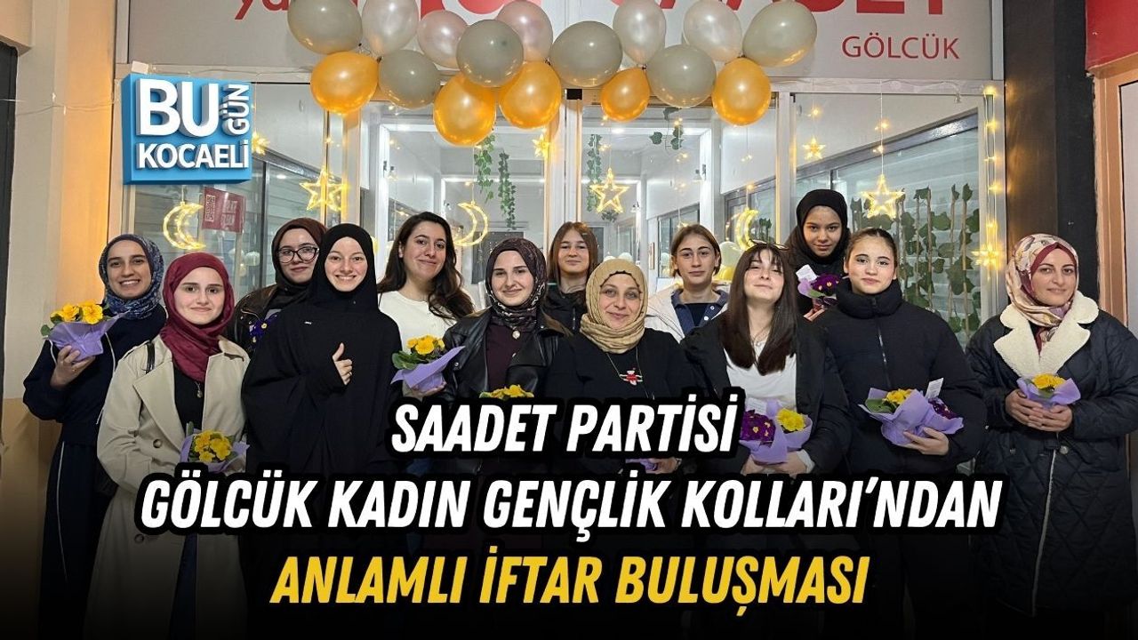 SAADET PARTİSİ GÖLCÜK KADIN GENÇLİK KOLLARI’NDAN ANLAMLI İFTAR BULUŞMASI